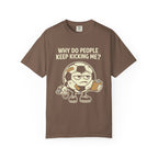 Why Do People Keep Kicking Me T-Shirt