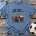 We Don't Leave Early T-Shirt