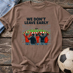 We Don't Leave Early T-Shirt