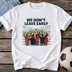 We Don't Leave Early T-Shirt