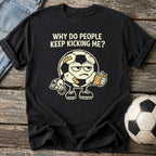 Why Keep Kicking Me T-Shirt